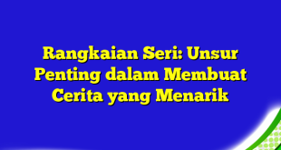 Rangkaian Seri: Unsur Penting dalam Membuat Cerita yang Menarik