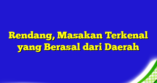 Rendang, Masakan Terkenal yang Berasal dari Daerah