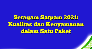 Seragam Satpam 2021: Kualitas dan Kenyamanan dalam Satu Paket