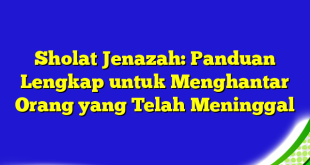 Sholat Jenazah: Panduan Lengkap untuk Menghantar Orang yang Telah Meninggal