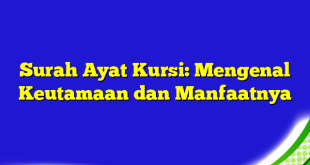 Surah Ayat Kursi: Mengenal Keutamaan dan Manfaatnya