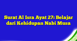 Surat Al Isra Ayat 27: Belajar dari Kehidupan Nabi Musa