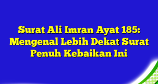 Surat Ali Imran Ayat 185: Mengenal Lebih Dekat Surat Penuh Kebaikan Ini