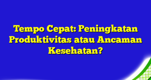 Tempo Cepat: Peningkatan Produktivitas atau Ancaman Kesehatan?