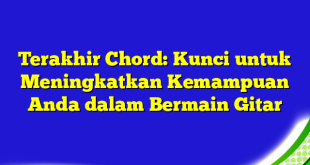 Terakhir Chord: Kunci untuk Meningkatkan Kemampuan Anda dalam Bermain Gitar