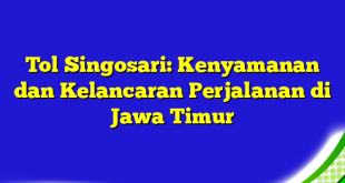 Tol Singosari: Kenyamanan dan Kelancaran Perjalanan di Jawa Timur