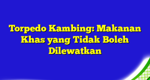 Torpedo Kambing: Makanan Khas yang Tidak Boleh Dilewatkan