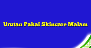 Urutan Pakai Skincare Malam