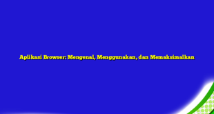 Aplikasi Browser: Mengenal, Menggunakan, dan Memaksimalkan