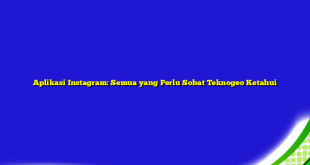 Aplikasi Instagram: Semua yang Perlu Sobat Teknogeo Ketahui