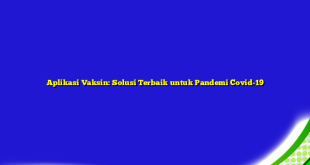 Aplikasi Vaksin: Solusi Terbaik untuk Pandemi Covid-19