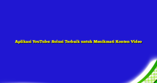 Aplikasi YouTube: Solusi Terbaik untuk Menikmati Konten Video