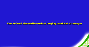 Cara Berhenti First Media: Panduan Lengkap untuk Sobat Teknogeo