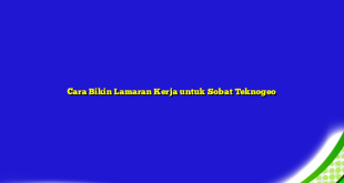 Cara Bikin Lamaran Kerja untuk Sobat Teknogeo