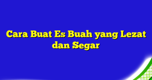 Cara Buat Es Buah yang Lezat dan Segar