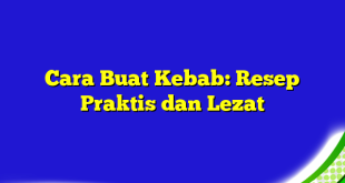 Cara Buat Kebab: Resep Praktis dan Lezat