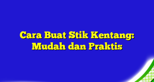 Cara Buat Stik Kentang: Mudah dan Praktis