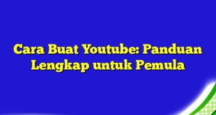 Cara Buat Youtube: Panduan Lengkap untuk Pemula