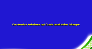 Cara Dandan Sederhana tapi Cantik untuk Sobat Teknogeo