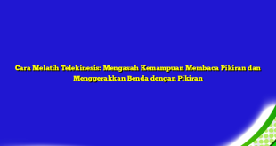 Cara Melatih Telekinesis: Mengasah Kemampuan Membaca Pikiran dan Menggerakkan Benda dengan Pikiran