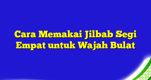 Cara Memakai Jilbab Segi Empat untuk Wajah Bulat