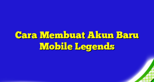 Cara Membuat Akun Baru Mobile Legends