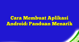 Cara Membuat Aplikasi Android: Panduan Menarik