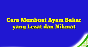 Cara Membuat Ayam Bakar yang Lezat dan Nikmat