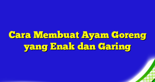 Cara Membuat Ayam Goreng yang Enak dan Garing