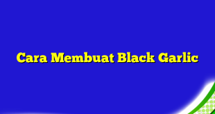 Cara Membuat Black Garlic