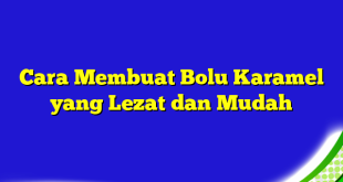 Cara Membuat Bolu Karamel yang Lezat dan Mudah