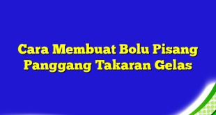 Cara Membuat Bolu Pisang Panggang Takaran Gelas