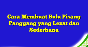 Cara Membuat Bolu Pisang Panggang yang Lezat dan Sederhana