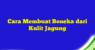 Cara Membuat Boneka dari Kulit Jagung