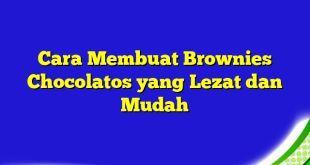 Cara Membuat Brownies Chocolatos yang Lezat dan Mudah