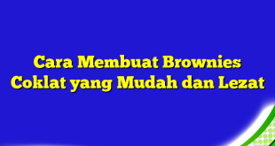 Cara Membuat Brownies Coklat yang Mudah dan Lezat