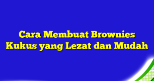 Cara Membuat Brownies Kukus yang Lezat dan Mudah