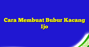 Cara Membuat Bubur Kacang Ijo