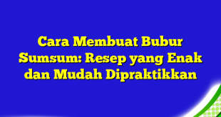 Cara Membuat Bubur Sumsum: Resep yang Enak dan Mudah Dipraktikkan