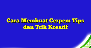 Cara Membuat Cerpen: Tips dan Trik Kreatif