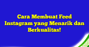 Cara Membuat Feed Instagram yang Menarik dan Berkualitas!