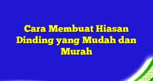 Cara Membuat Hiasan Dinding yang Mudah dan Murah