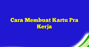 Cara Membuat Kartu Pra Kerja