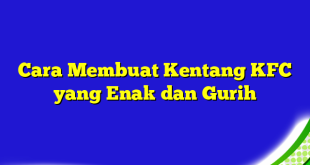 Cara Membuat Kentang KFC yang Enak dan Gurih