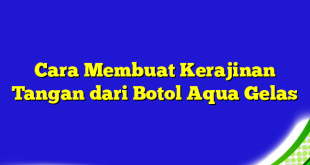 Cara Membuat Kerajinan Tangan dari Botol Aqua Gelas