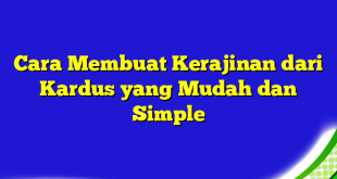 Cara Membuat Kerajinan dari Kardus yang Mudah dan Simple