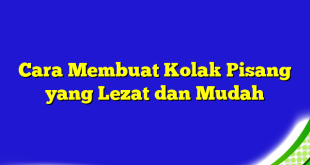 Cara Membuat Kolak Pisang yang Lezat dan Mudah