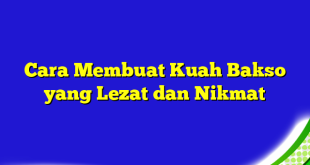 Cara Membuat Kuah Bakso yang Lezat dan Nikmat