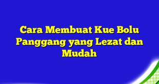 Cara Membuat Kue Bolu Panggang yang Lezat dan Mudah