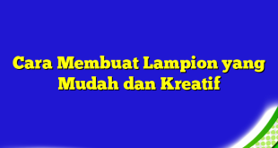 Cara Membuat Lampion yang Mudah dan Kreatif